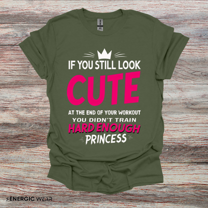 If You Still Look Cute At The End Of Your Workout You Didn't Train Hard Enough Princess! Funny Fitness Gym Shirt