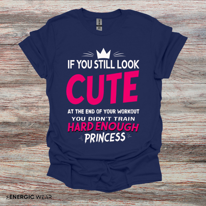 If You Still Look Cute At The End Of Your Workout You Didn't Train Hard Enough Princess! Funny Fitness Gym Shirt