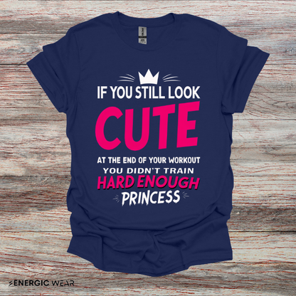 If You Still Look Cute At The End Of Your Workout You Didn't Train Hard Enough Princess! Funny Fitness Gym Shirt