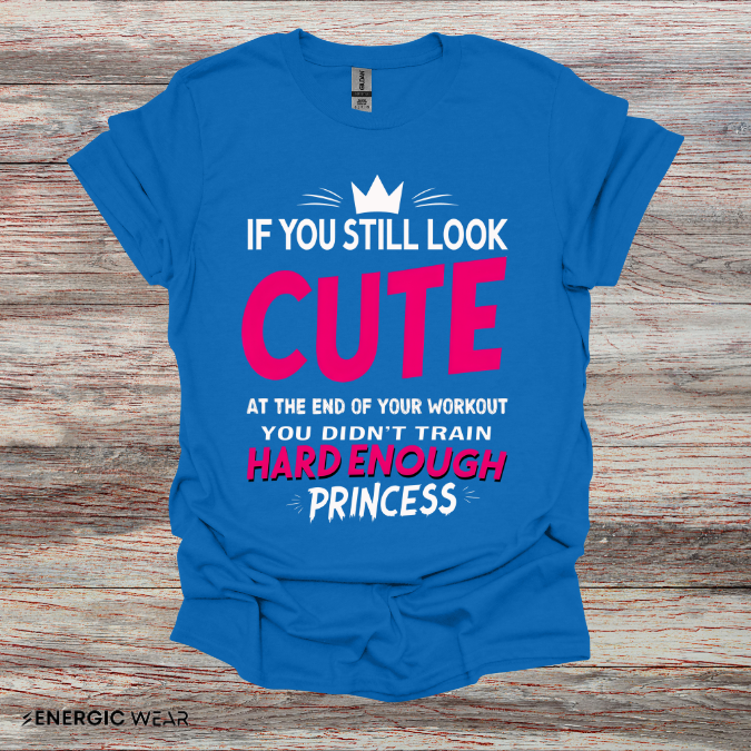 If You Still Look Cute At The End Of Your Workout You Didn't Train Hard Enough Princess! Funny Fitness Gym Shirt