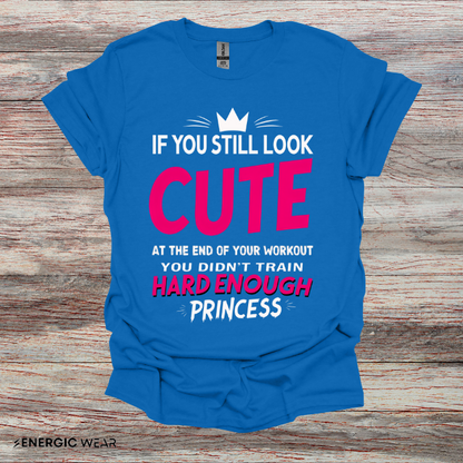 If You Still Look Cute At The End Of Your Workout You Didn't Train Hard Enough Princess! Funny Fitness Gym Shirt