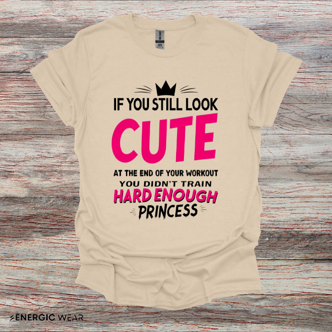 If You Still Look Cute At The End Of Your Workout You Didn't Train Hard Enough Princess! Funny Fitness Gym Shirt