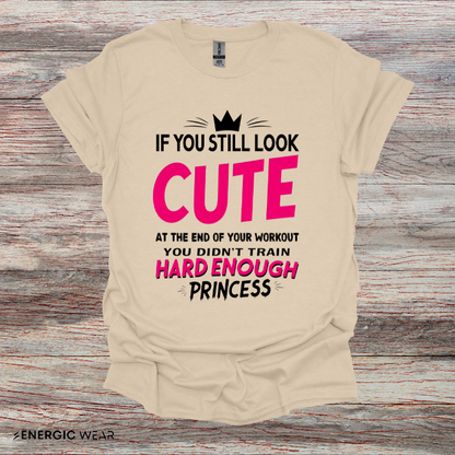 If You Still Look Cute At The End Of Your Workout You Didn't Train Hard Enough Princess! Funny Fitness Gym Shirt
