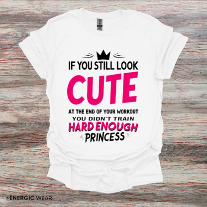 If You Still Look Cute At The End Of Your Workout You Didn't Train Hard Enough Princess! Funny Fitness Gym Shirt