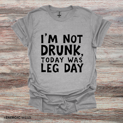 Im Not Drunk Today Was Leg Day! Funny Fitness Shirt