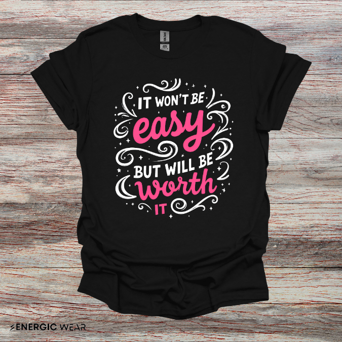 It Wont Be Easy But Will Be Worth It! TShirt – Motivational Tee