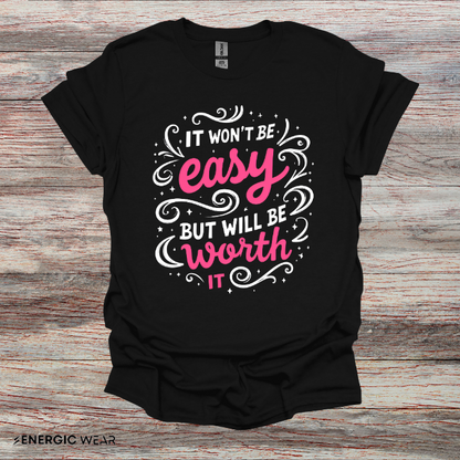 It Wont Be Easy But Will Be Worth It! TShirt – Motivational Tee