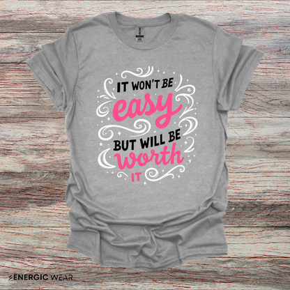 It Wont Be Easy But Will Be Worth It! TShirt – Motivational Tee