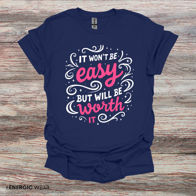 It Wont Be Easy But Will Be Worth It! TShirt – Motivational Tee