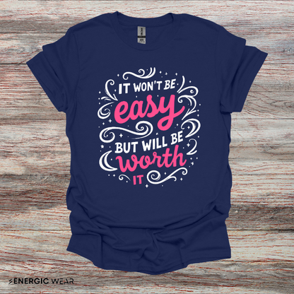 It Wont Be Easy But Will Be Worth It! TShirt – Motivational Tee