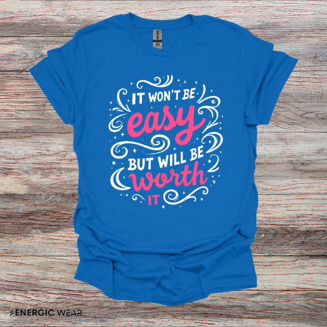 It Wont Be Easy But Will Be Worth It! TShirt – Motivational Tee