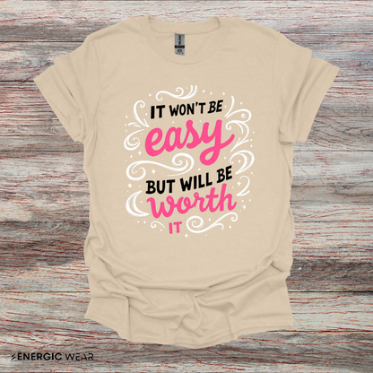 It Wont Be Easy But Will Be Worth It! TShirt – Motivational Tee