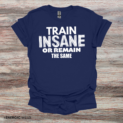 Train Insane Or Remain The Same! TShirt - Motivational Workout Tee