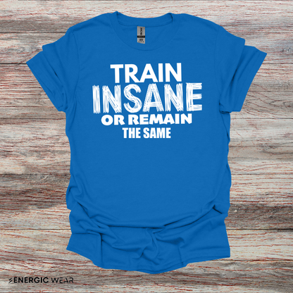 Train Insane Or Remain The Same! TShirt - Motivational Workout Tee